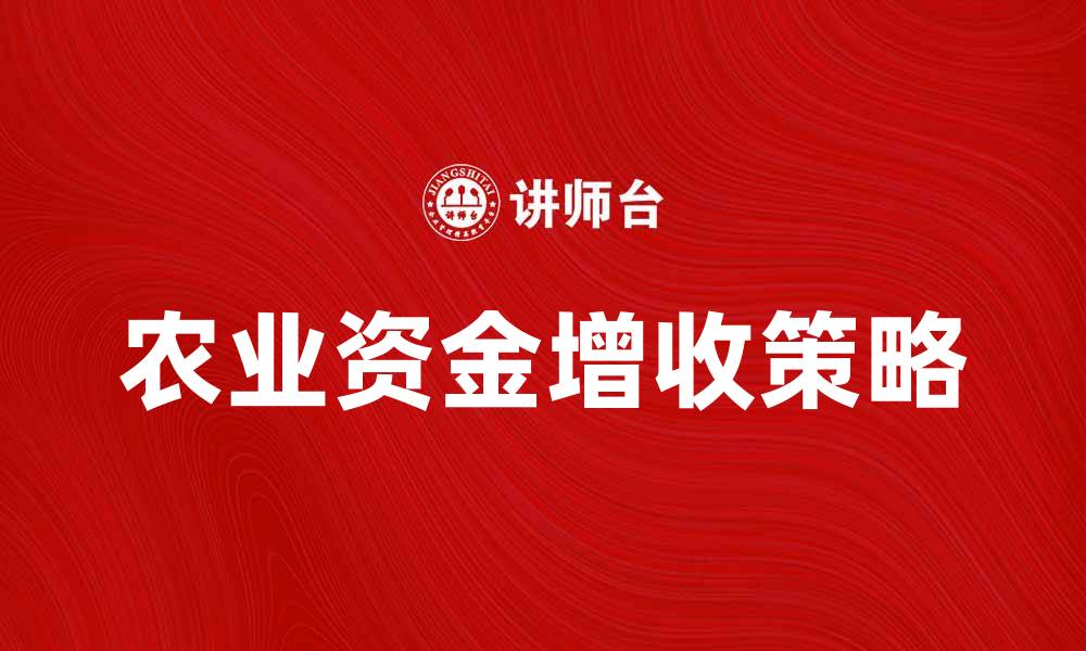 文章农业资金助力农民增收的有效策略解析的缩略图