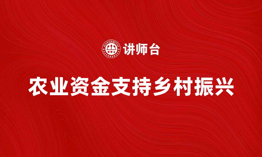 文章农业资金助力乡村振兴，推动绿色发展新局面的缩略图