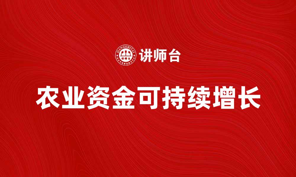文章农业资金助力农村发展，实现可持续增长的路径解析的缩略图