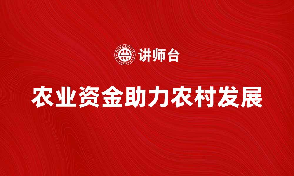 文章农业资金如何助力农村发展与农民增收的缩略图