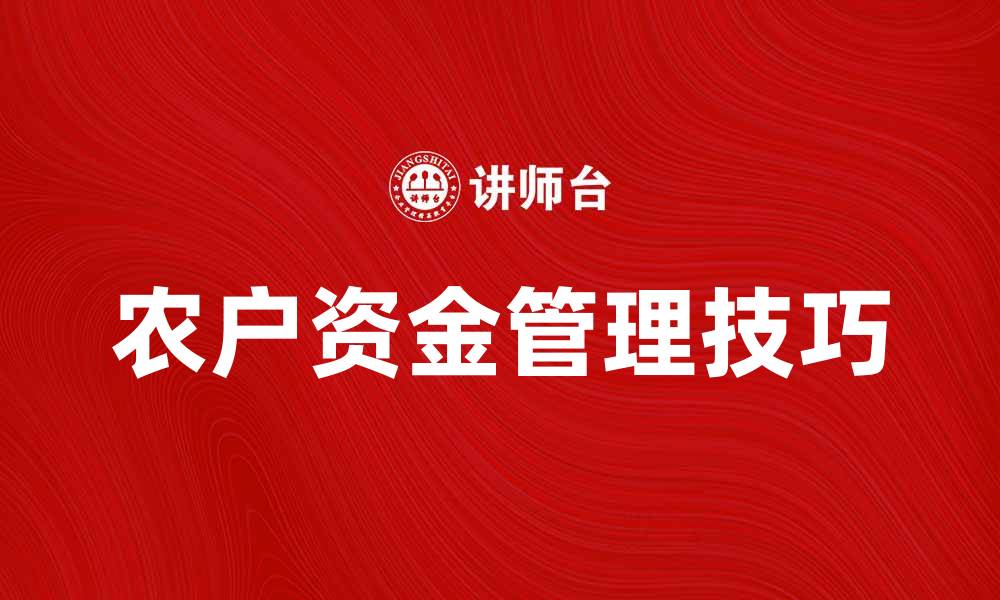 文章农户资金管理方法与技巧，助力农村经济发展的缩略图