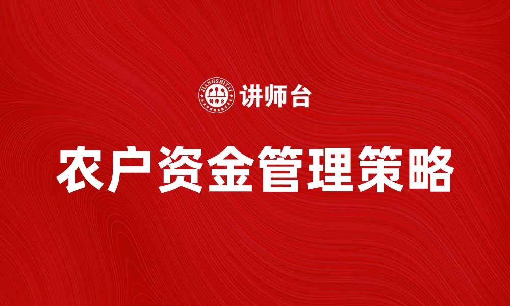 文章农户资金管理策略与增收技巧解析的缩略图