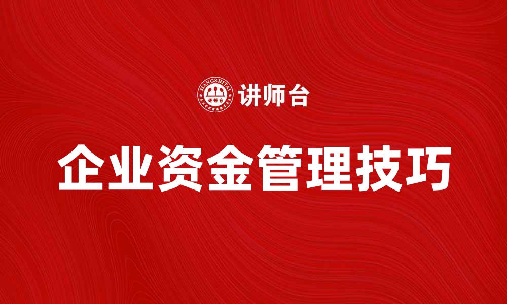 文章企业资金管理技巧，提高企业财务效率的方法的缩略图