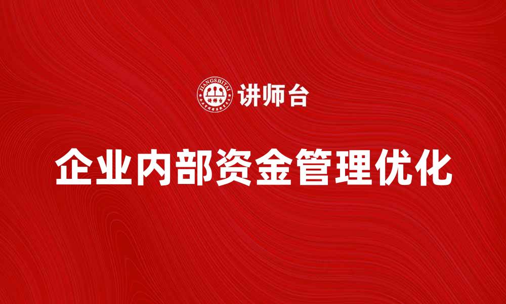 文章优化企业内部资金管理提升财务效率的方法的缩略图