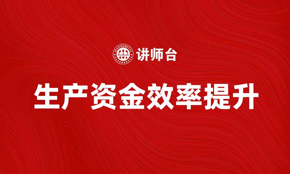 文章提高生产资金效率，助力企业快速发展的缩略图