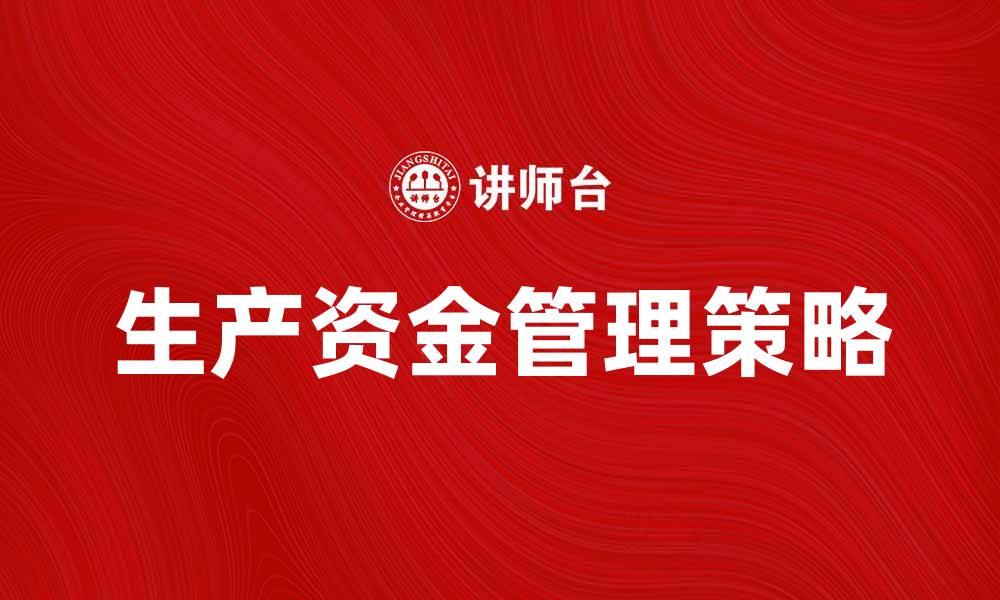 文章提升企业效益的关键：有效管理生产资金策略的缩略图