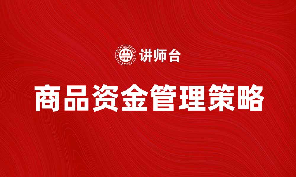 文章有效提升商品资金管理的策略与技巧的缩略图