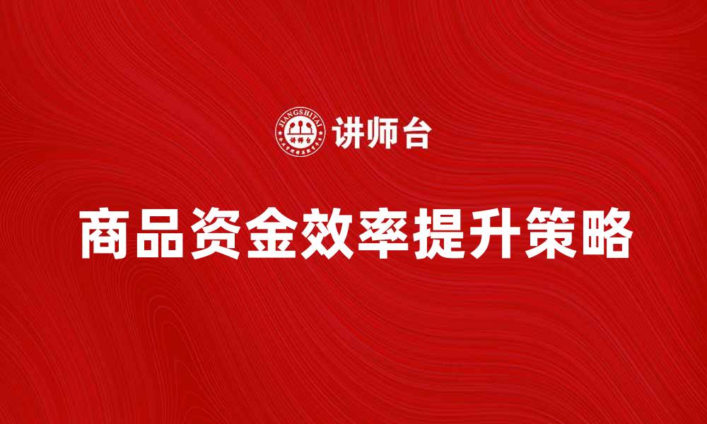 文章提升商品资金效率的五大策略解析的缩略图