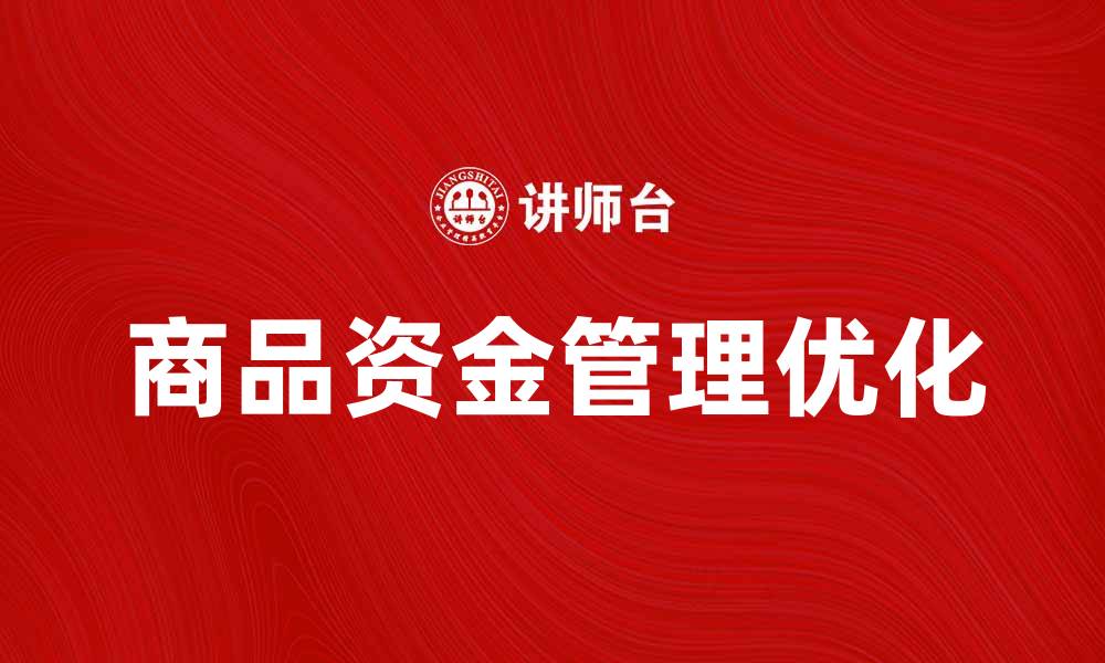 文章优化商品资金管理，提升企业财务效率的缩略图