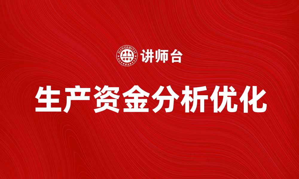 文章优化生产资金分析，提升企业财务效率与决策能力的缩略图