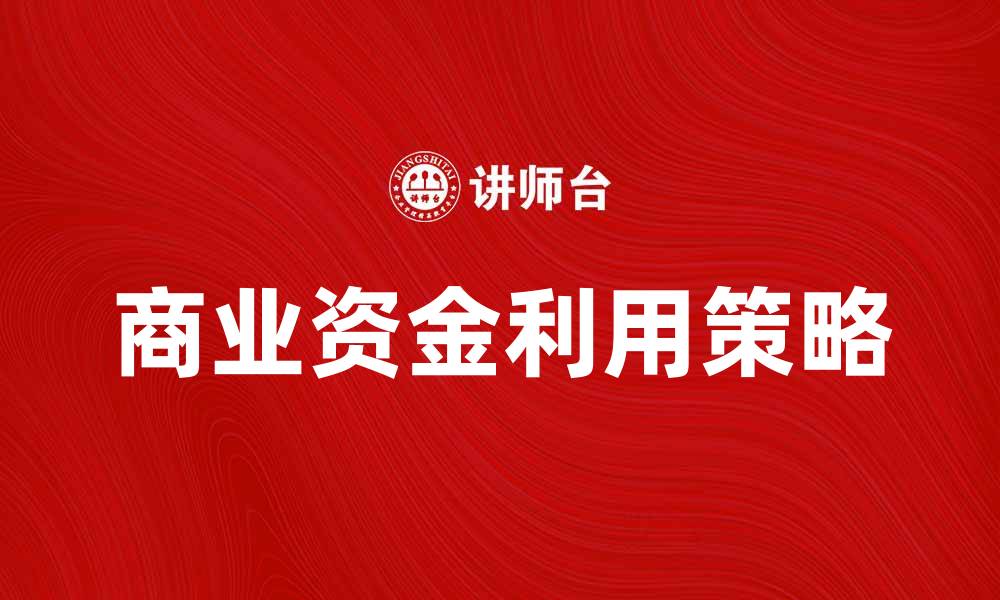文章如何有效利用商业资金实现企业快速增长的缩略图