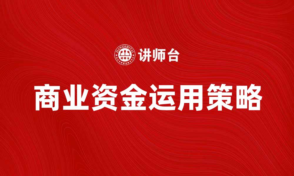 文章如何有效运用商业资金提升企业竞争力的缩略图