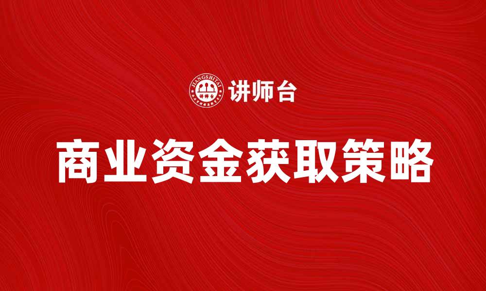 文章如何有效获取商业资金以推动企业发展的缩略图
