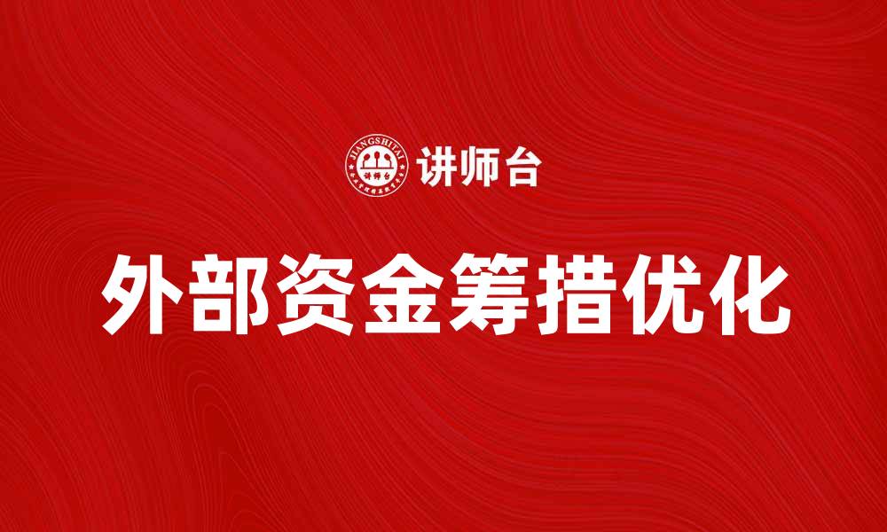 文章优化外部资金筹措提升企业融资效率的方法的缩略图