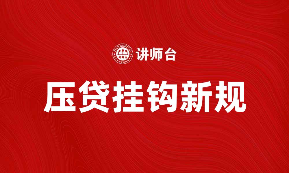 文章压贷挂钩新规解读：如何影响你的贷款选择的缩略图