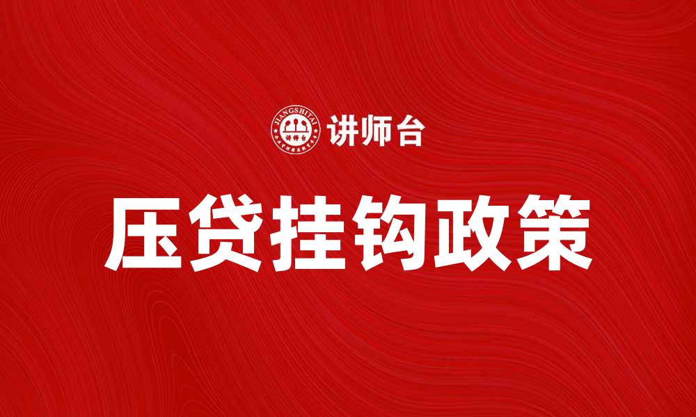 文章压贷挂钩政策解析及其对市场的影响的缩略图