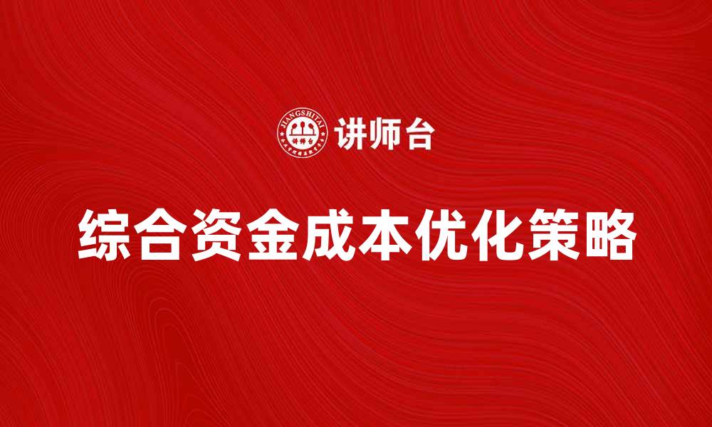 文章提升企业竞争力的关键：优化综合资金成本策略的缩略图