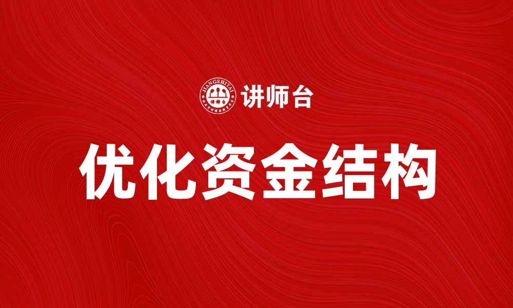 文章优化资金结构提升企业财务健康与竞争力的缩略图