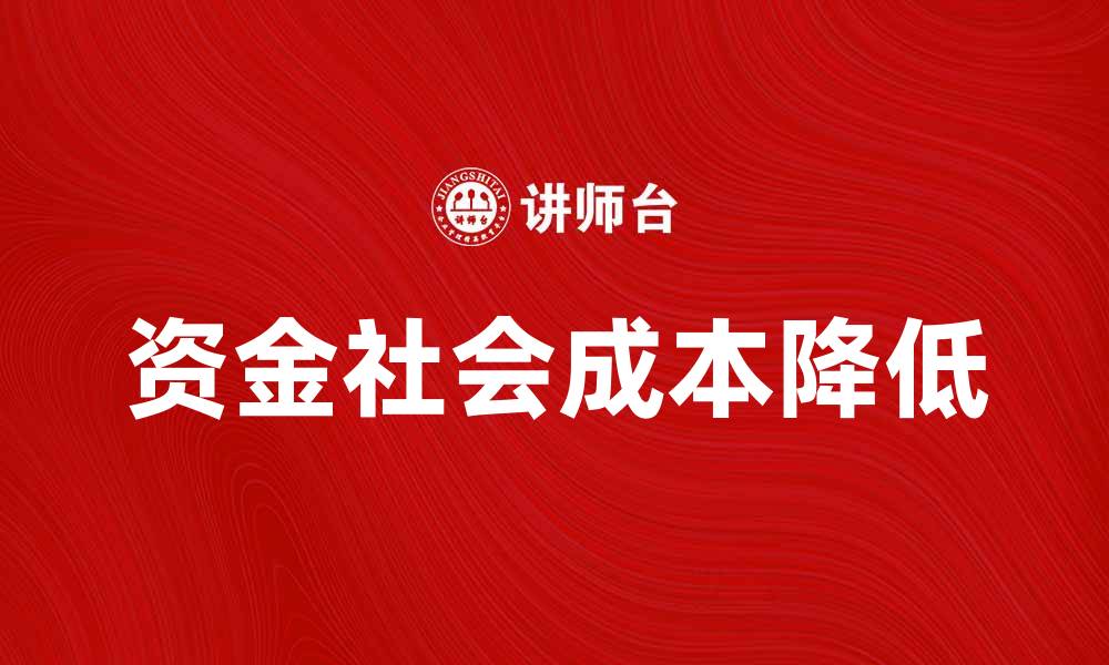 文章如何有效降低资金社会成本提升经济效益的缩略图