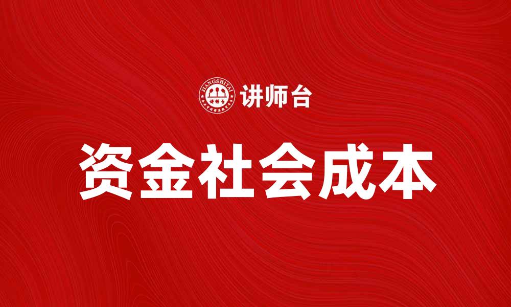 文章探索资金社会成本对经济发展的影响与解决方案的缩略图