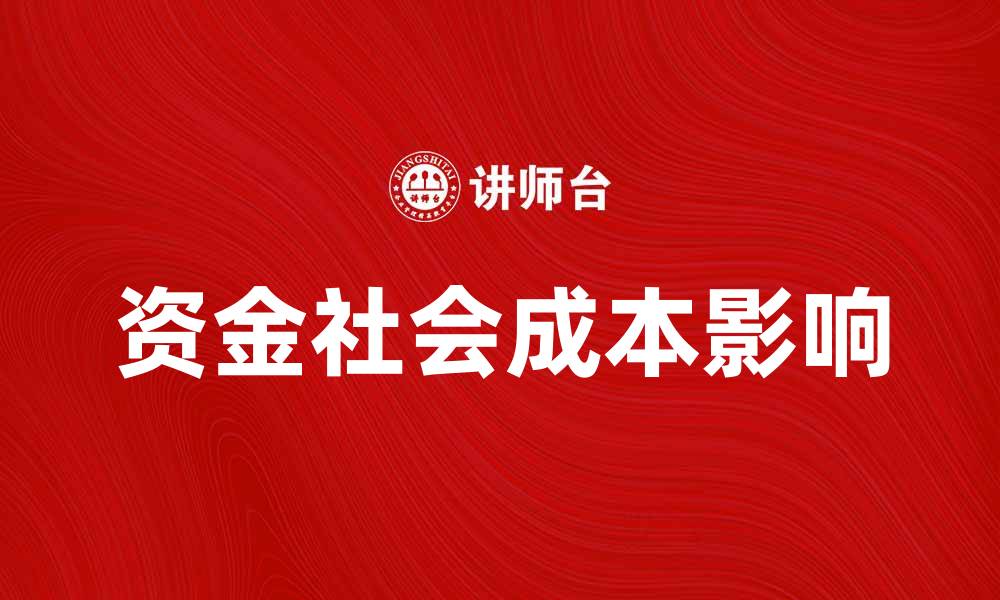 文章探索资金社会成本对经济发展的影响与应对策略的缩略图