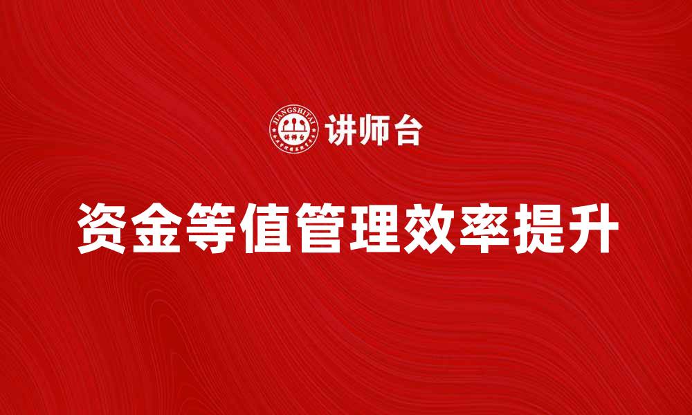 文章如何提升资金等值管理效率，实现财务稳健发展的缩略图