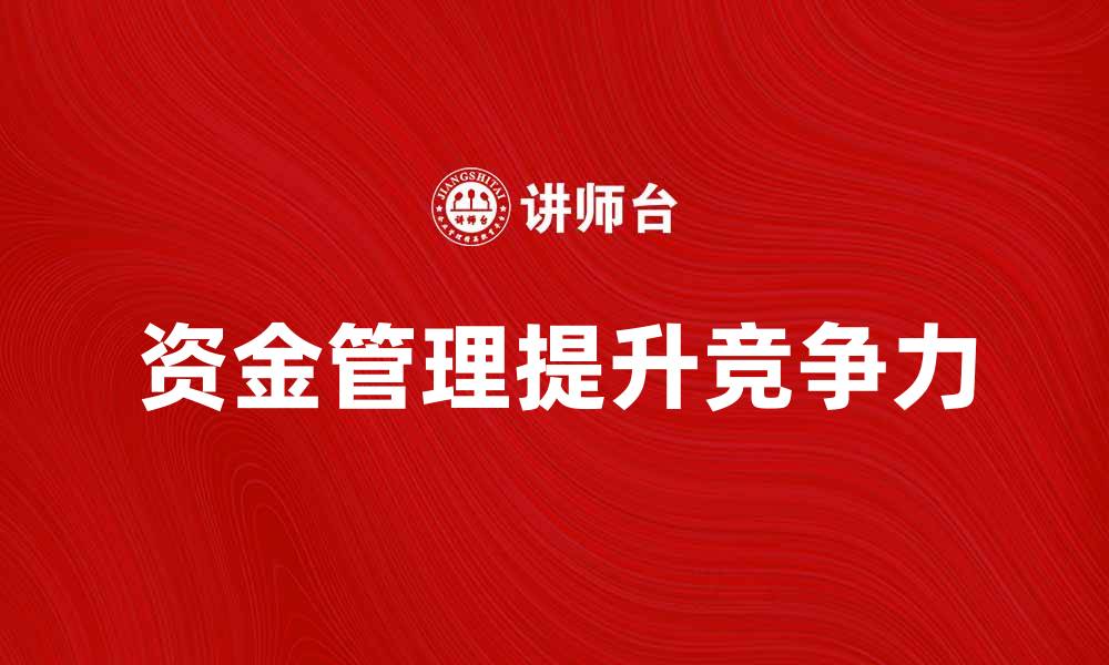 文章如何有效管理资金提升企业竞争力的缩略图