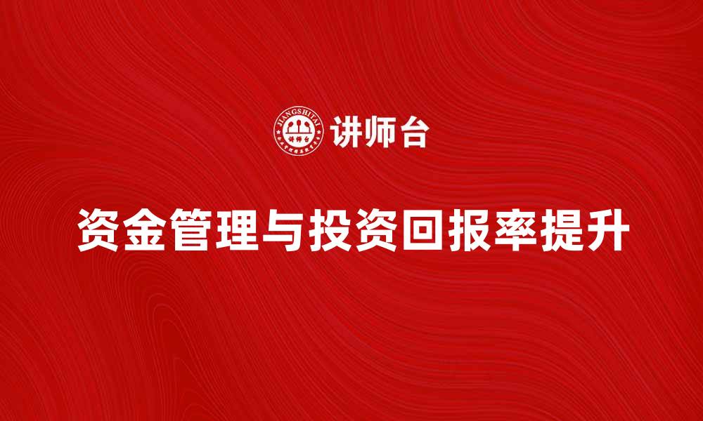 文章如何有效管理资金提升投资回报率的缩略图