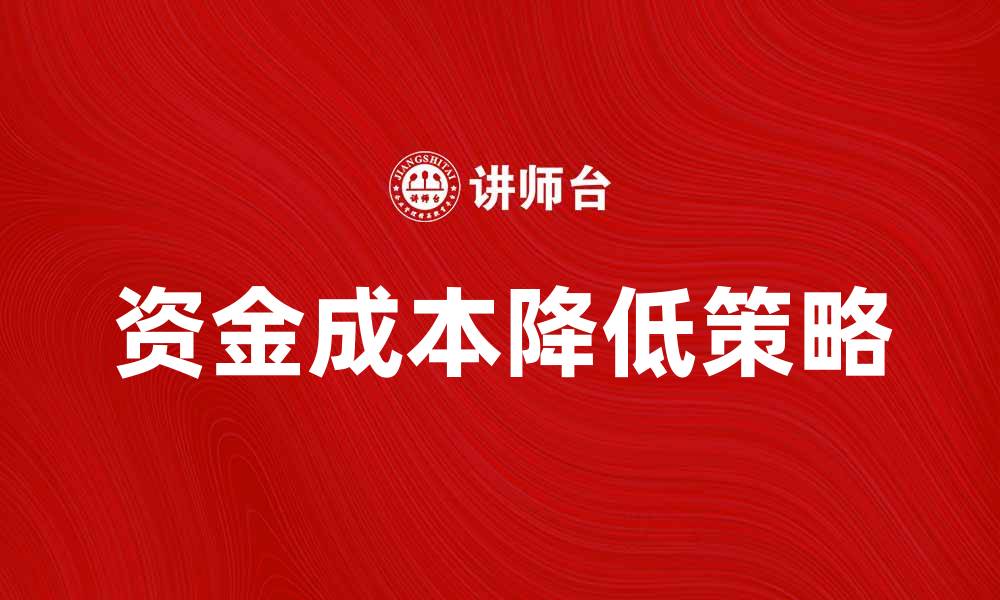 文章如何有效降低资金成本率提升企业盈利能力的缩略图