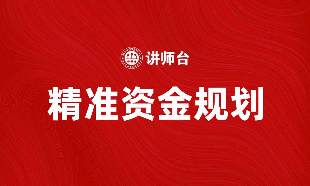 文章精准资金规划助力企业稳健发展与增长的缩略图