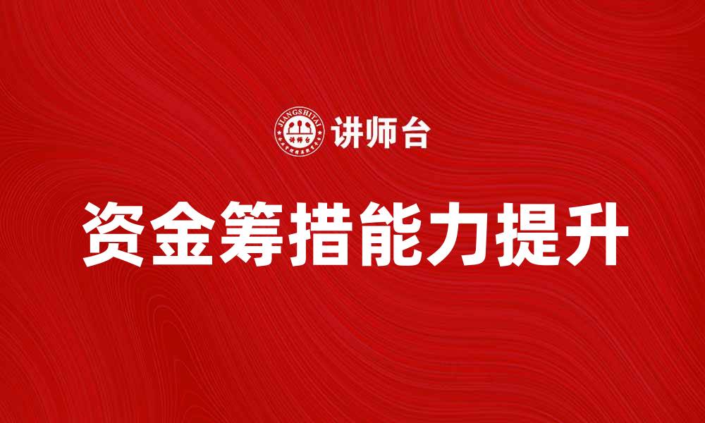 文章如何有效提升资金筹措能力，实现项目成功的缩略图
