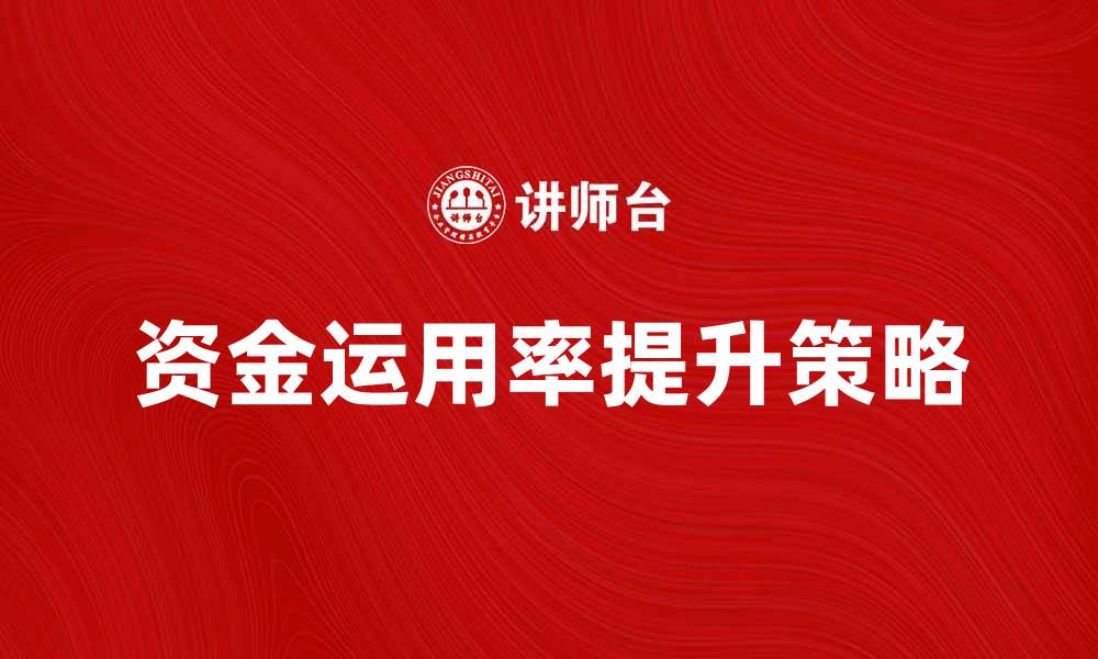 文章提升资金运用率的有效策略与方法分析的缩略图