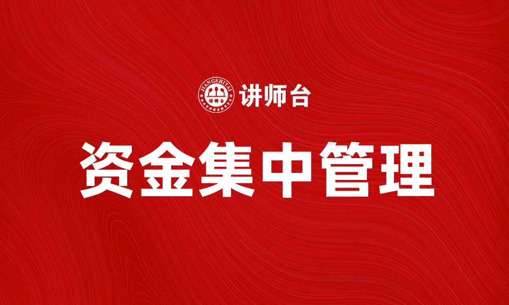 文章提升企业效益的关键：资金集中管理的重要性与实施策略的缩略图