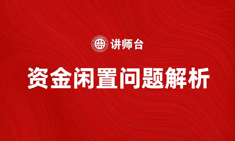 文章资金闲置问题解析与解决方案分享的缩略图