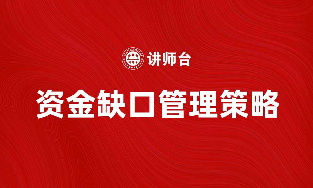 文章资金缺口管理的重要性与实用策略解析的缩略图