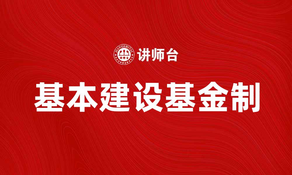 文章深入解析基本建设基金制的优势与挑战的缩略图
