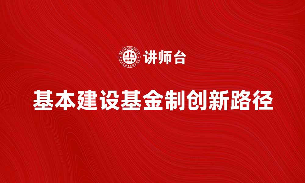 文章探索基本建设基金制的创新与发展路径的缩略图