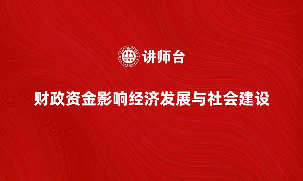文章国家财政资金如何影响经济发展与社会建设的缩略图