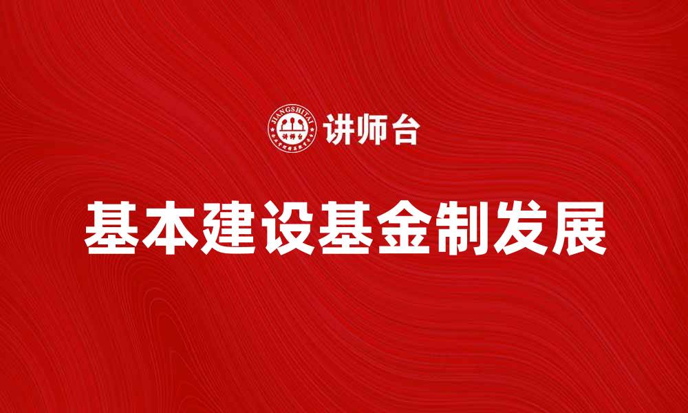 文章探索基本建设基金制的未来发展与影响的缩略图