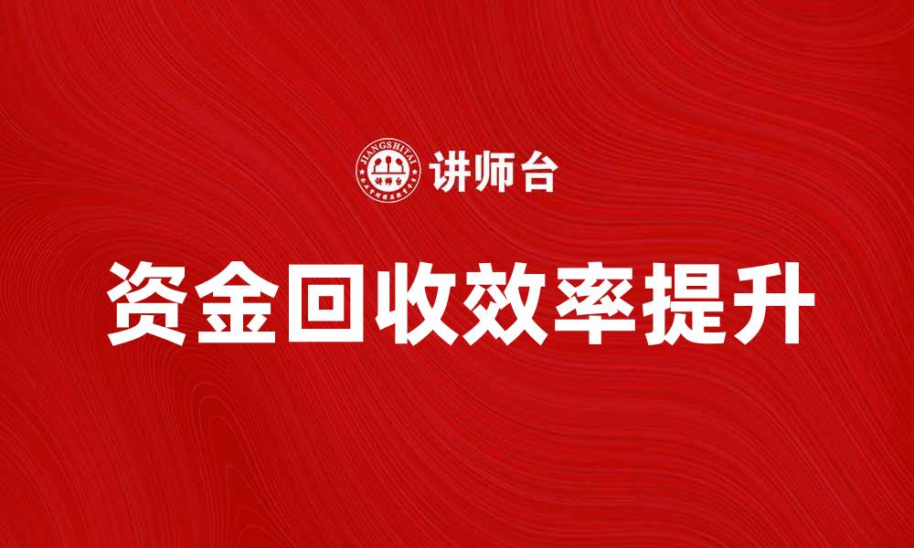 文章提升资金回收效率的五大实用技巧的缩略图
