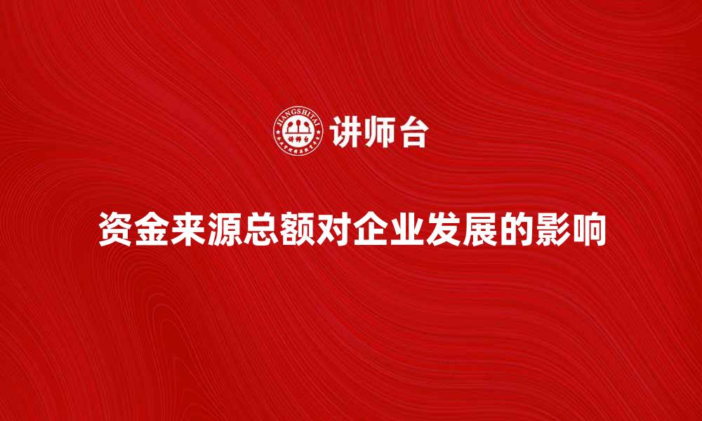 文章资金来源总额如何影响企业发展与融资策略的缩略图