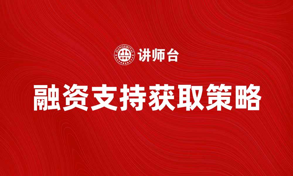 文章资金需求者如何有效获取融资支持与资源的缩略图