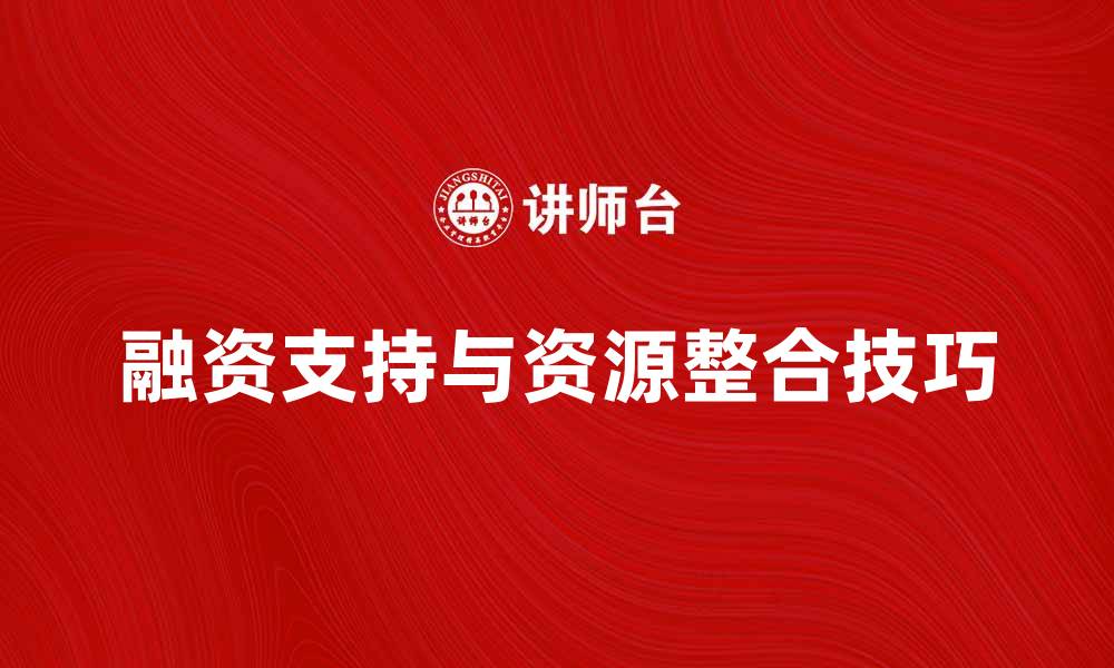 文章资金需求者如何有效获取融资支持与资源整合技巧的缩略图