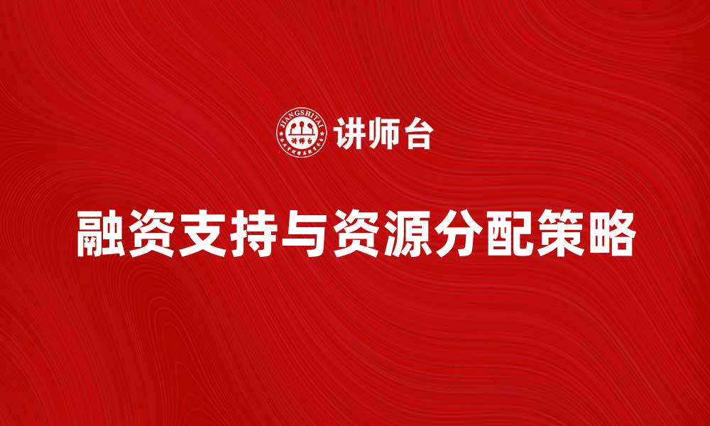 文章资金需求者如何有效获取融资支持与资源分配的缩略图