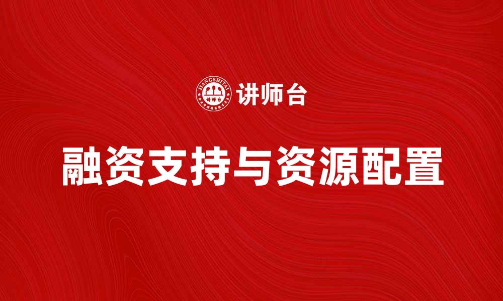 文章资金需求者如何有效获得融资支持与资源配置的缩略图