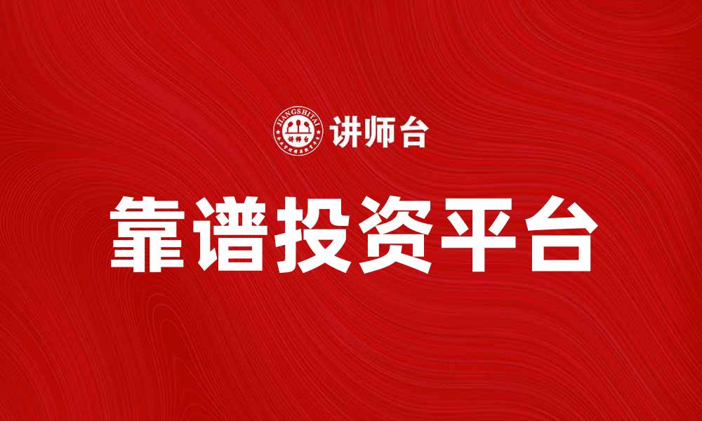 文章确保资金安全性，选择靠谱投资平台的重要性的缩略图