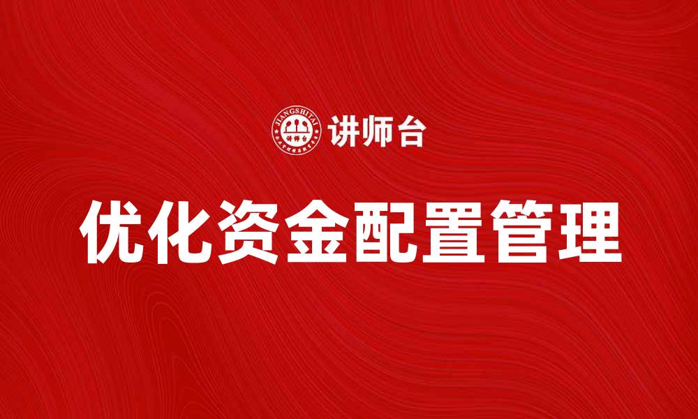 文章优化资金配置管理提升企业财务效率的方法的缩略图