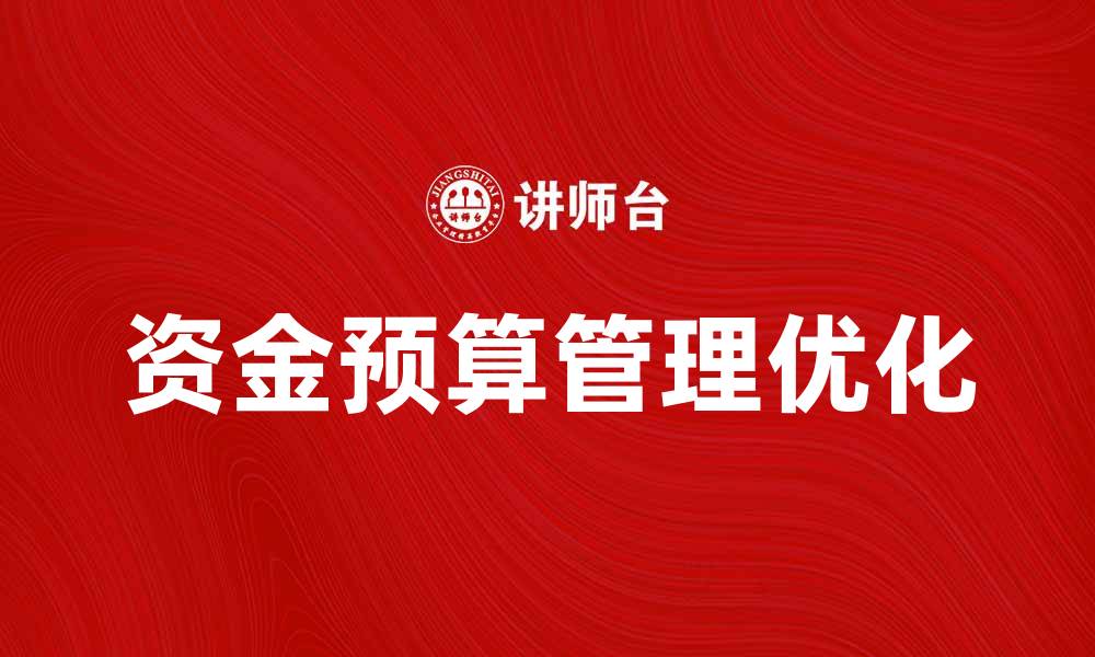 文章优化资金预算管理提升企业效益的有效策略的缩略图