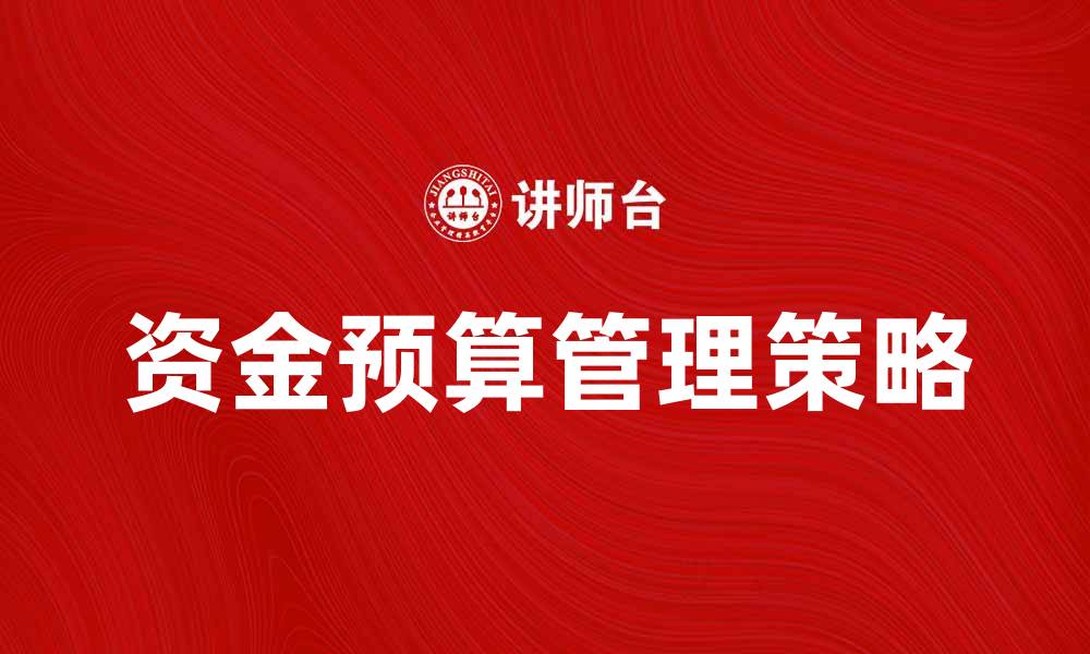 文章资金预算管理的重要性与实用策略分析的缩略图