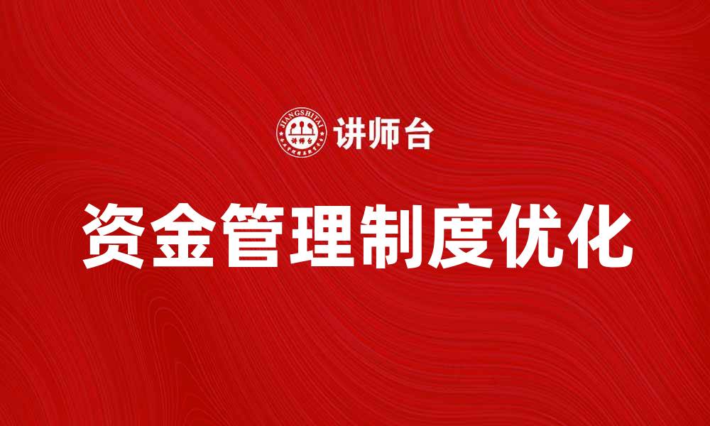 文章优化企业资金管理制度提升财务效率的关键策略的缩略图